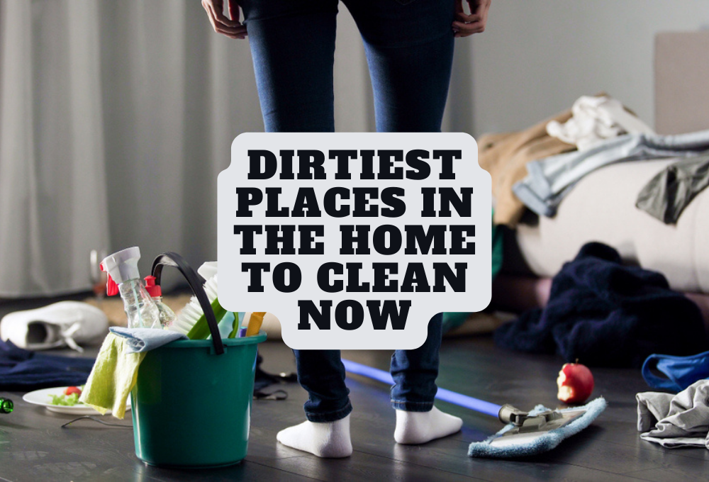 Dirtiest Places in the Home to Clean Now
